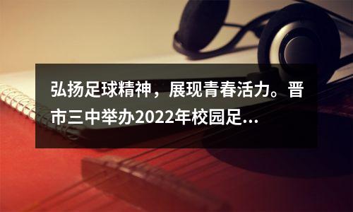 弘扬足球精神,展现青春活力。晋市三中举办2022年校园足球班级联赛