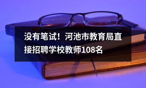 没有笔试!河池市教育局直接招聘学校教师108名