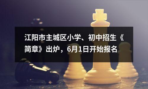 江阳市主城区小学、初中招生《简章》出炉,6月1日开始报名