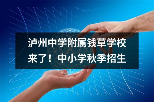 泸州中学附属钱草学校来了!中小学秋季招生