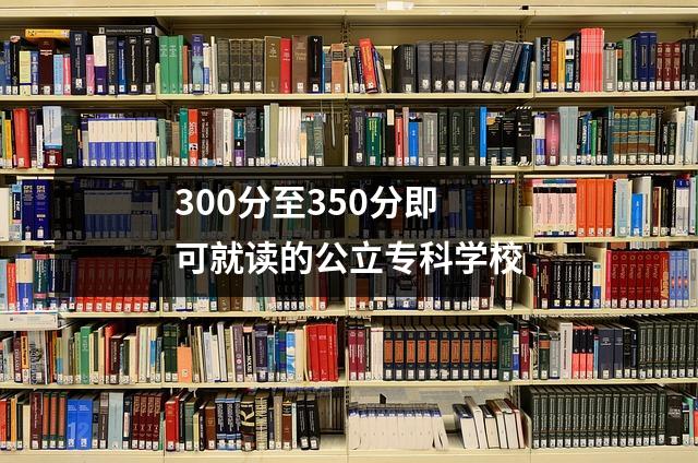 300分至350分即可就读的公立专科学校
