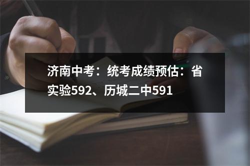 济南中考:统考成绩预估:省实验592、历城二中591