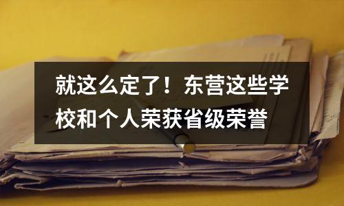 就这么定了!东营这些学校和个人荣获省级荣誉