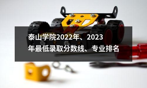 泰山学院2022年、2023年最低录取分数线、专业排名