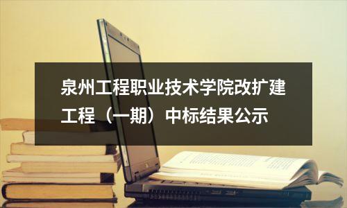泉州工程职业技术学院改扩建工程(一期)中标结果公示