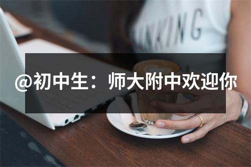 @初中生:师大附中欢迎你