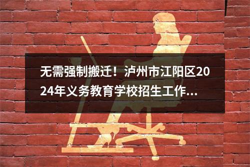 无需强制搬迁!泸州市江阳区2024年义务教育学校招生工作方案发布