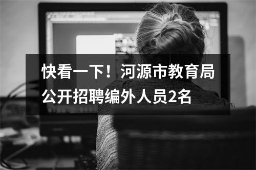 快看一下!河源市教育局公开招聘编外人员2名