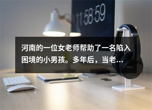 河南的一位女老师帮助了一名陷入困境的小男孩。多年后,当老师病入膏肓时,男孩报答了她的恩情:我会嫁给你。