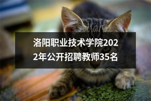 洛阳职业技术学院2022年公开招聘教师35名