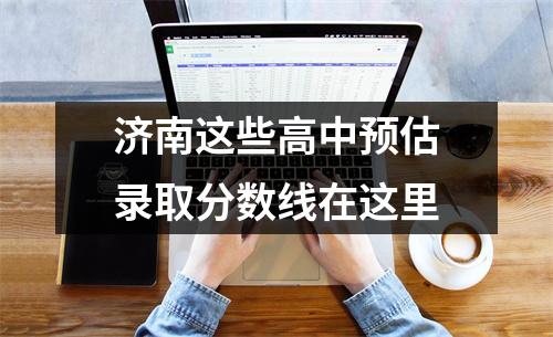 济南这些高中预估录取分数线在这里