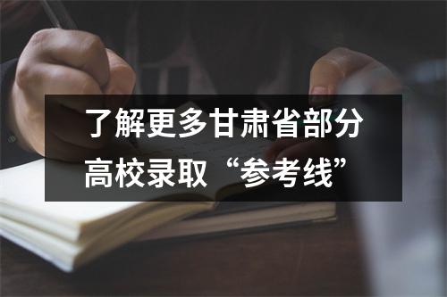 了解更多甘肃省部分高校录取“参考线”