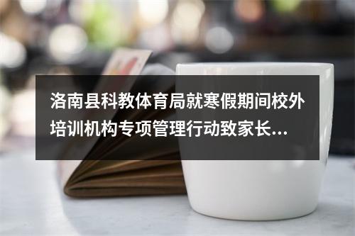 洛南县科教体育局就寒假期间校外培训机构专项管理行动致家长的一封信
