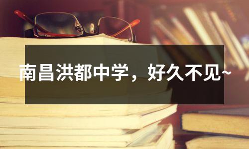 南昌洪都中学,好久不见~