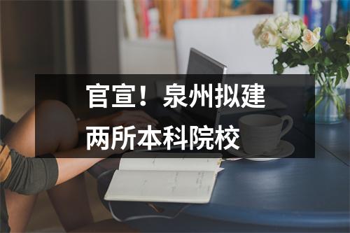 官宣!泉州拟建两所本科院校