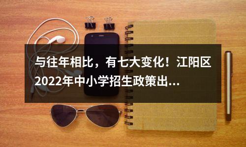 与往年相比,有七大变化!江阳区2022年中小学招生政策出炉