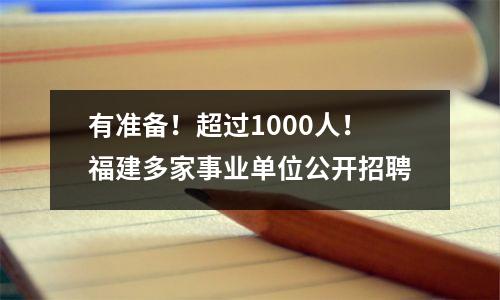 有准备!超过1000人!福建多家事业单位公开招聘