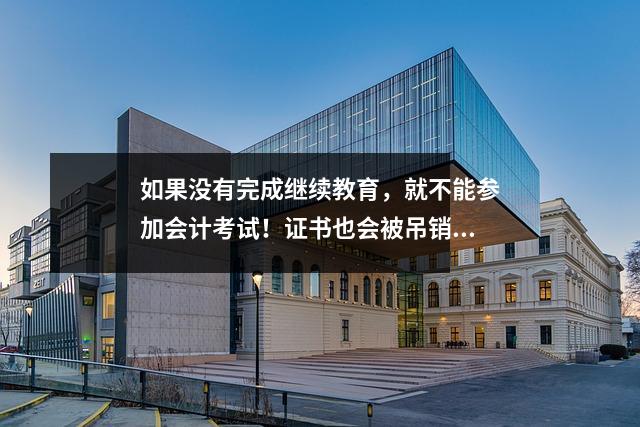 如果没有完成继续教育,就不能参加会计考试!证书也会被吊销!附上国家注册地址