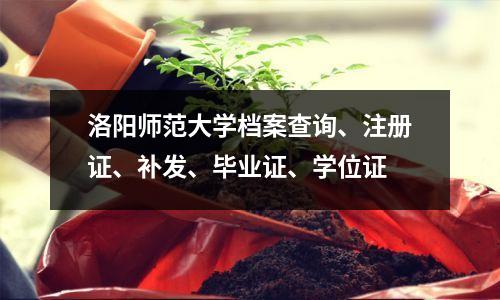 洛阳师范大学档案查询、注册证、补发、毕业证、学位证