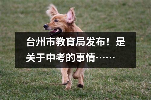 台州市教育局发布!是关于中考的事情……