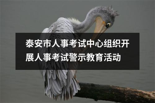 泰安市人事考试中心组织开展人事考试警示教育活动