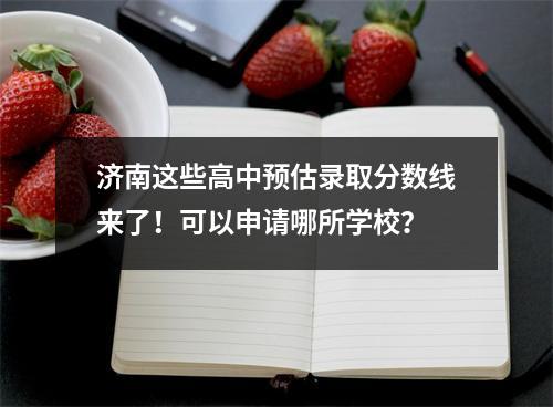 济南这些高中预估录取分数线来了!可以申请哪所学校?