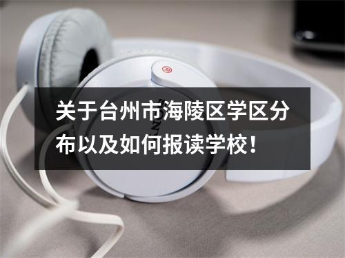 关于台州市海陵区学区分布以及如何报读学校!