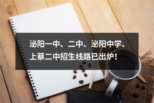 泌阳一中、二中、泌阳中学、上蔡二中招生线路已出炉!
