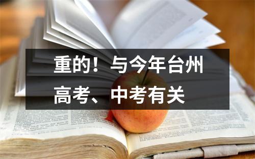 重的!与今年台州高考、中考有关