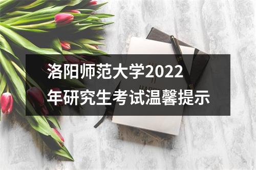 洛阳师范大学2022年研究生考试温馨提示