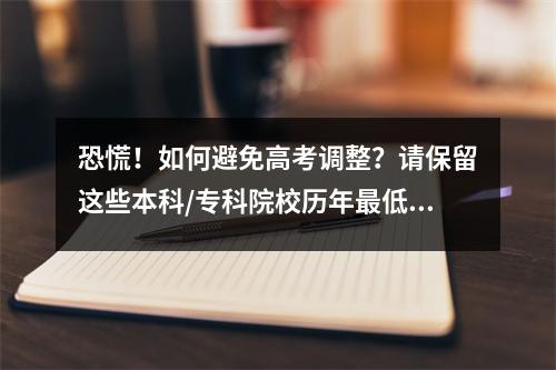 恐慌!如何避免高考调整?请保留这些本科/专科院校历年最低录取分数线。