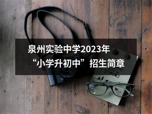 泉州实验中学2023年“小学升初中”招生简章