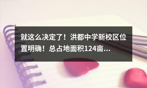 就这么决定了!洪都中学新校区位置明确!总占地面积124亩,设有48个班级。