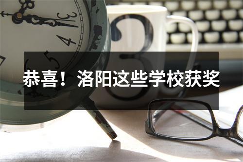恭喜!洛阳这些学校获奖