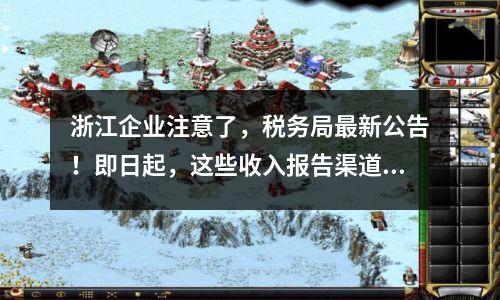 浙江企业注意了,税务局最新公告!即日起,这些收入报告渠道已调整