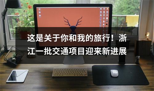 这是关于你和我的旅行!浙江一批交通项目迎来新进展