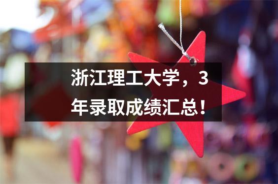 浙江理工大学,3年录取成绩汇总!