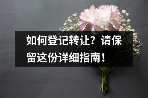 如何登记转让?请保留这份详细指南!