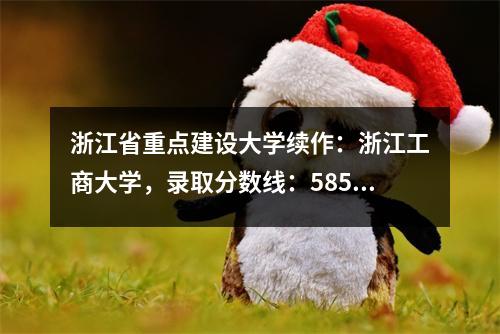 浙江省重点建设大学续作:浙江工商大学,录取分数线:585分、640分