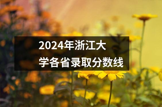 2024年浙江大学各省录取分数线