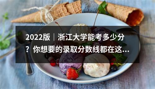2022版|浙江大学能考多少分?你想要的录取分数线都在这里