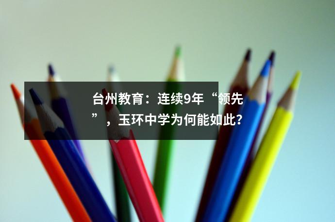 台州教育:连续9年“领先”,玉环中学为何能如此?