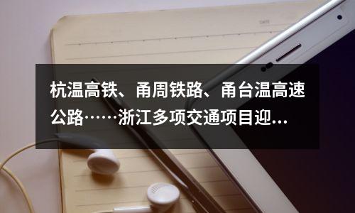 杭温高铁、甬周铁路、甬台温高速公路……浙江多项交通项目迎来新进展