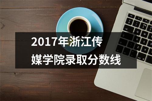 2017年浙江传媒学院录取分数线