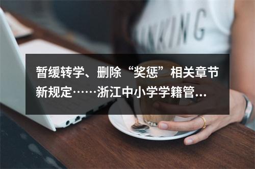 暂缓转学、删除“奖惩”相关章节新规定……浙江中小学学籍管理办法有新变化