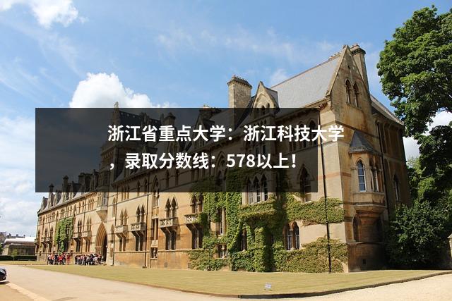 浙江省重点大学:浙江科技大学,录取分数线:578以上!