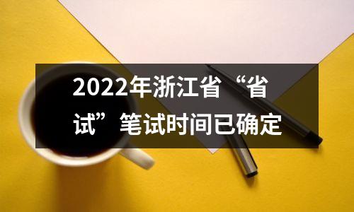 2022年浙江省“省试”笔试时间已确定