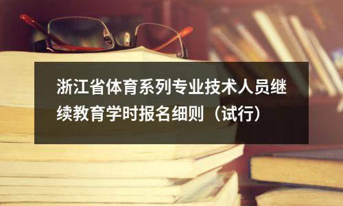 浙江省体育系列专业技术人员继续教育学时报名细则(试行)