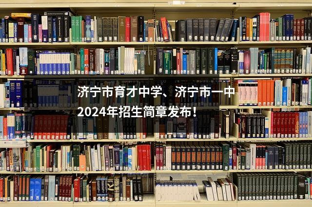 济宁市育才中学、济宁市一中2024年招生简章发布!