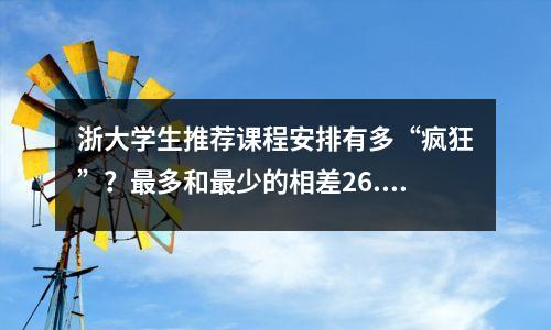 浙大学生推荐课程安排有多“疯狂”?最多和最少的相差26.25课时!